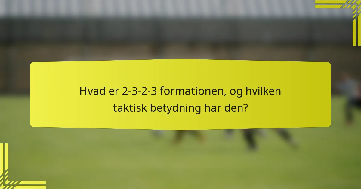 Hvad er 2-3-2-3 formationen, og hvilken taktisk betydning har den?