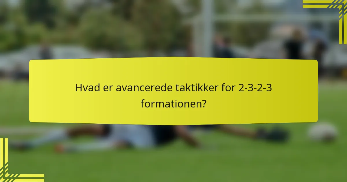 Hvad er avancerede taktikker for 2-3-2-3 formationen?