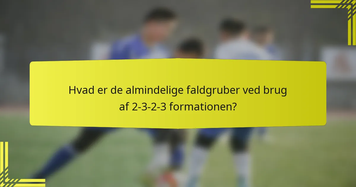 Hvad er de almindelige faldgruber ved brug af 2-3-2-3 formationen?
