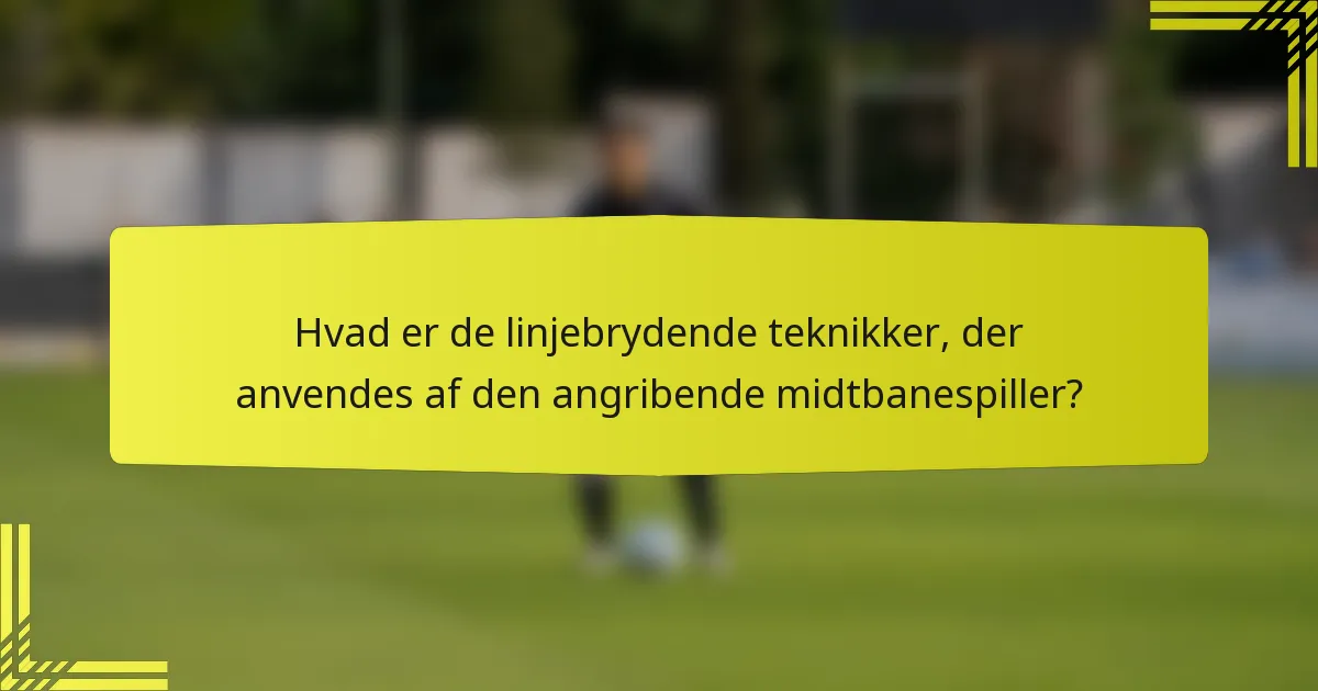 Hvad er de linjebrydende teknikker, der anvendes af den angribende midtbanespiller?