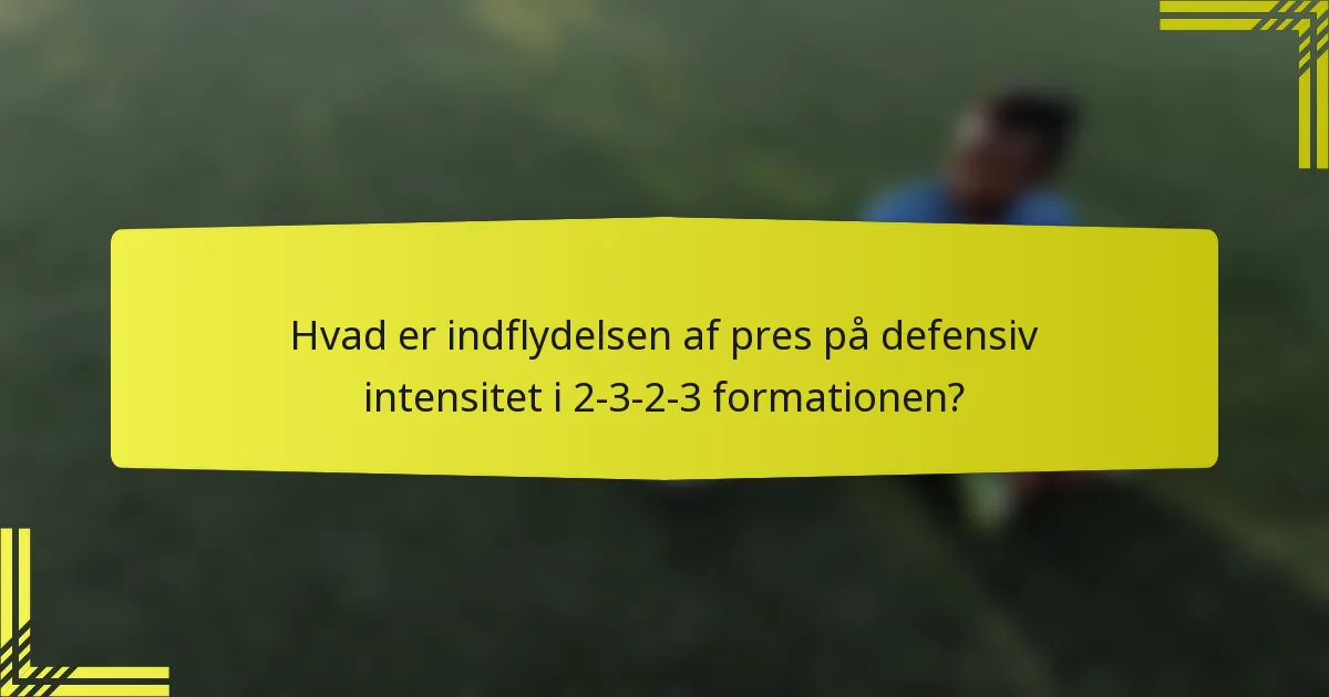 Hvad er indflydelsen af pres på defensiv intensitet i 2-3-2-3 formationen?