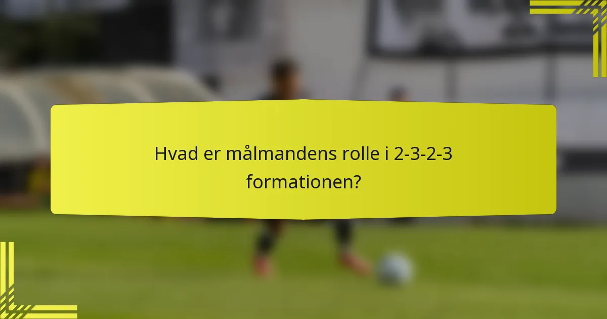 Hvad er målmandens rolle i 2-3-2-3 formationen?