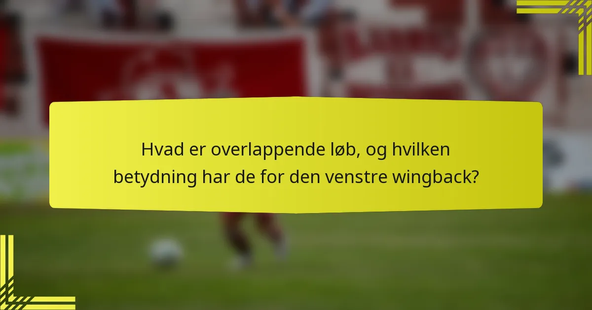 Hvad er overlappende løb, og hvilken betydning har de for den venstre wingback?