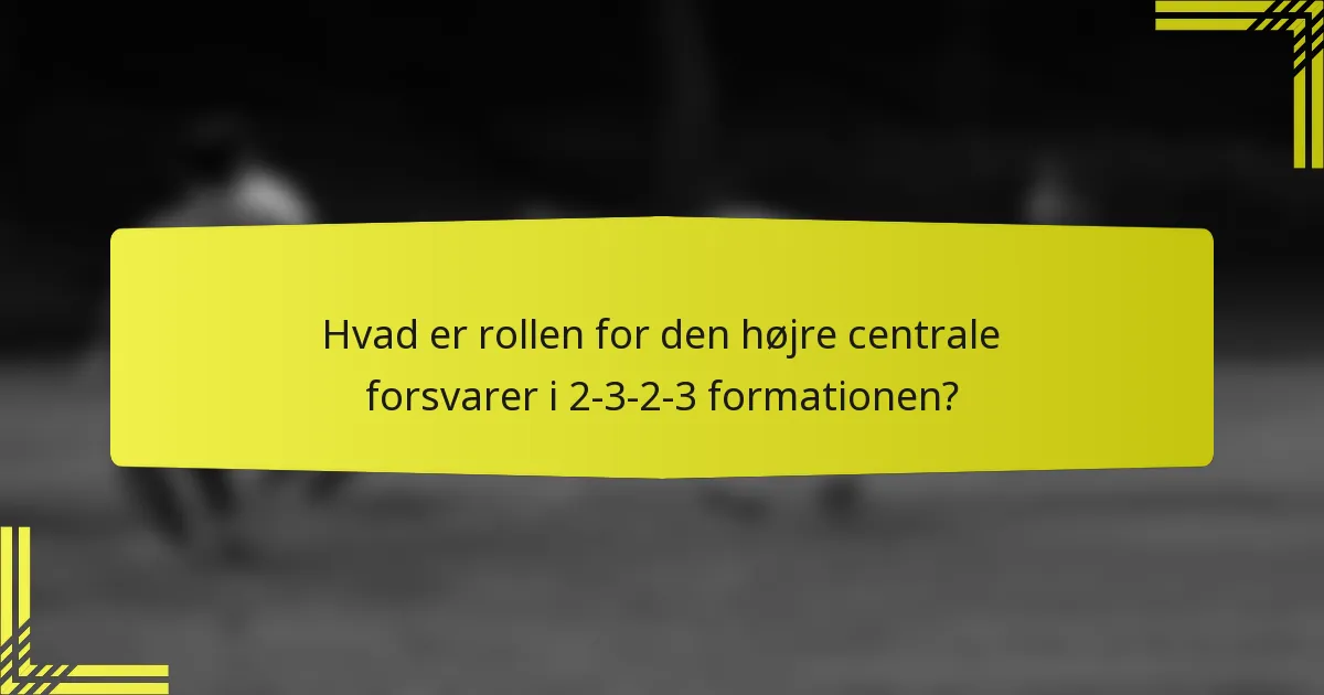 Hvad er rollen for den højre centrale forsvarer i 2-3-2-3 formationen?