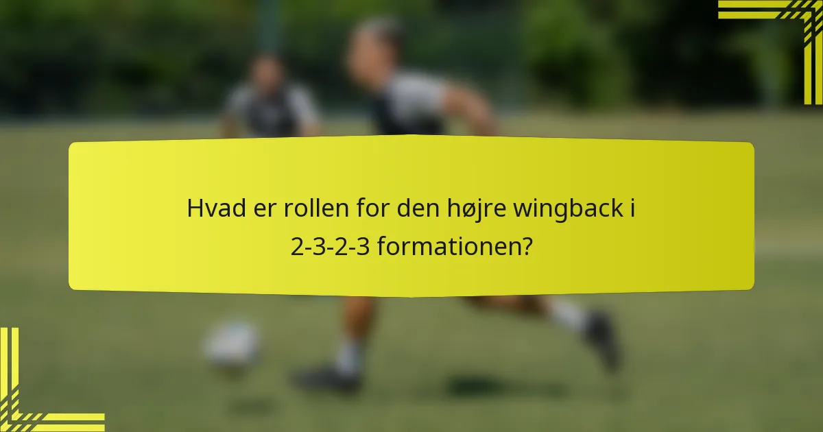 Hvad er rollen for den højre wingback i 2-3-2-3 formationen?