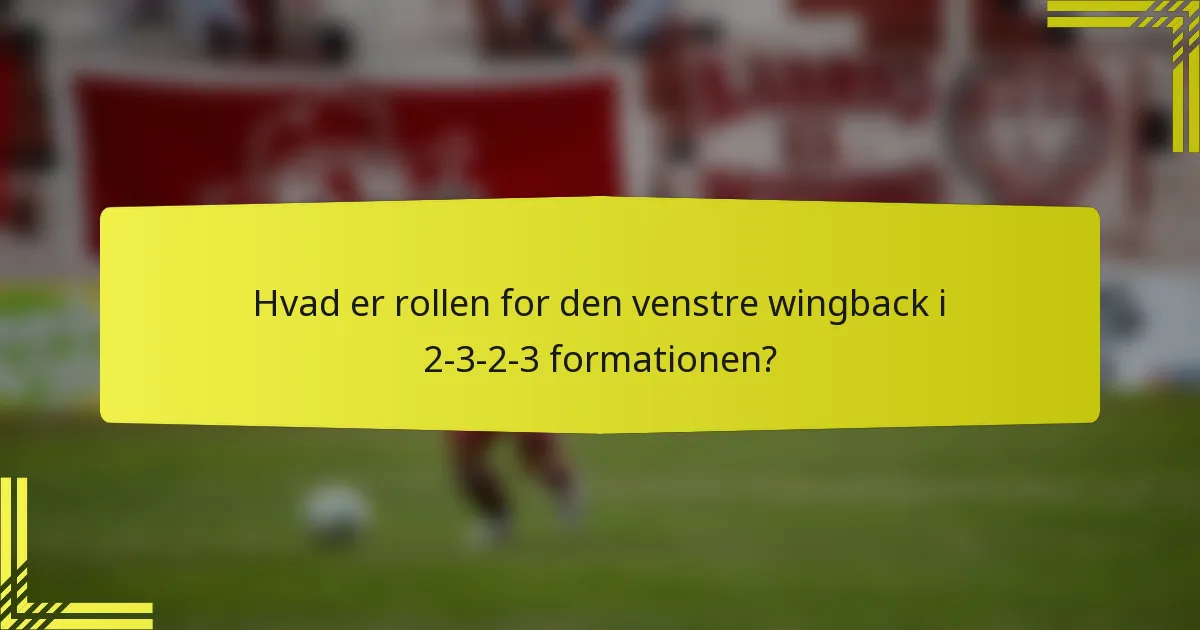 Hvad er rollen for den venstre wingback i 2-3-2-3 formationen?