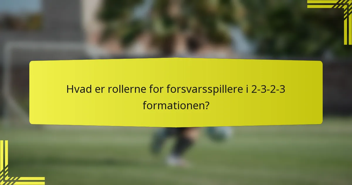 Hvad er rollerne for forsvarsspillere i 2-3-2-3 formationen?