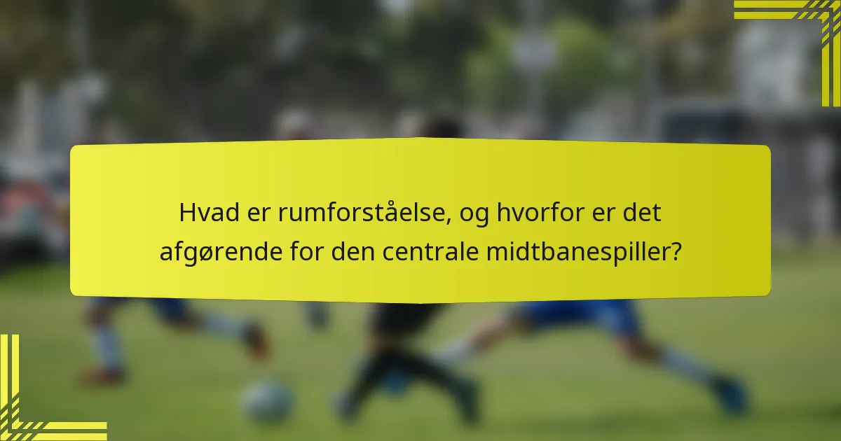 Hvad er rumforståelse, og hvorfor er det afgørende for den centrale midtbanespiller?