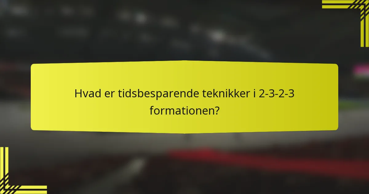 Hvad er tidsbesparende teknikker i 2-3-2-3 formationen?