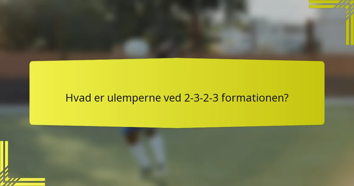 Hvad er ulemperne ved 2-3-2-3 formationen?