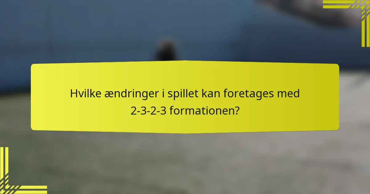Hvilke ændringer i spillet kan foretages med 2-3-2-3 formationen?