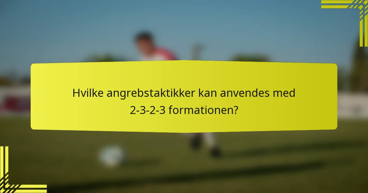 Hvilke angrebstaktikker kan anvendes med 2-3-2-3 formationen?
