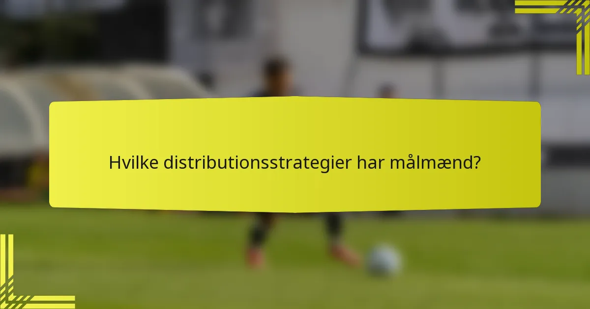 Hvilke distributionsstrategier har målmænd?
