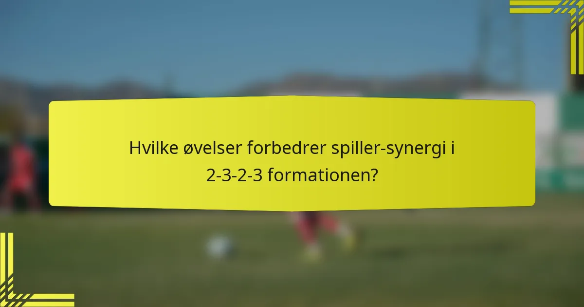 Hvilke øvelser forbedrer spiller-synergi i 2-3-2-3 formationen?