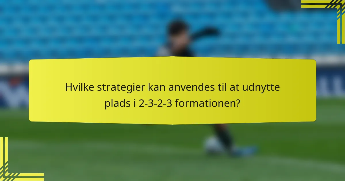 Hvilke strategier kan anvendes til at udnytte plads i 2-3-2-3 formationen?