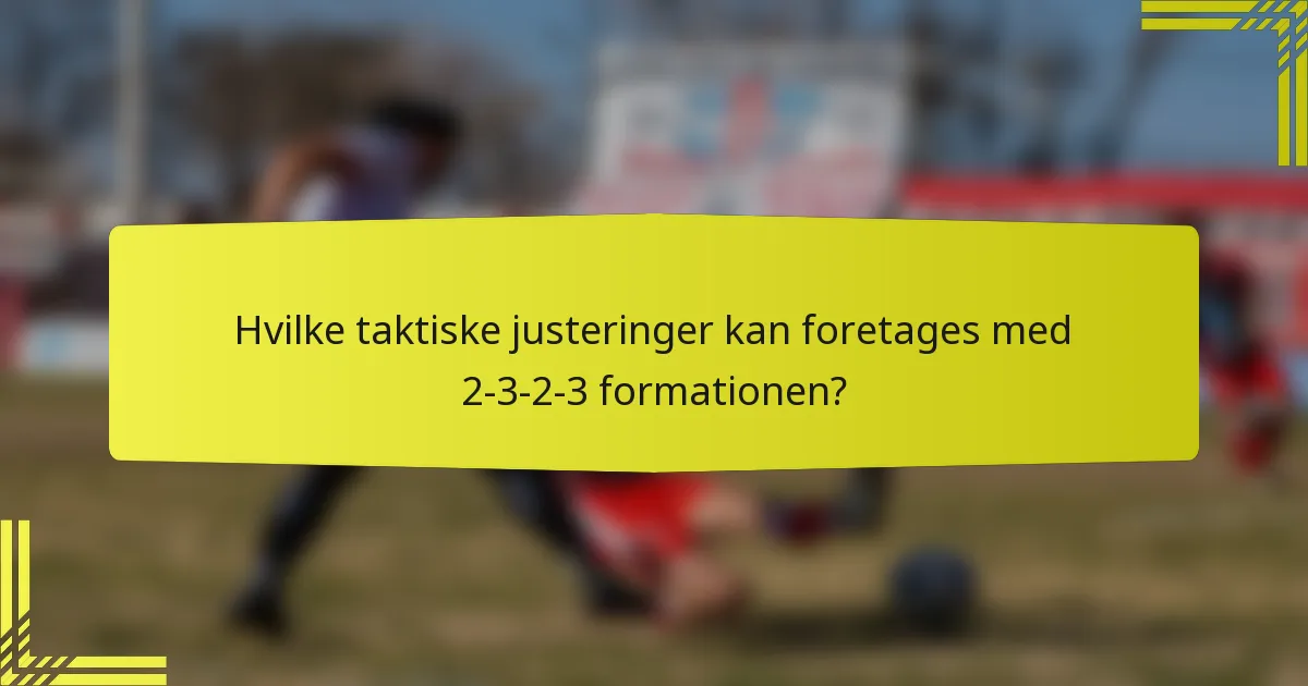 Hvilke taktiske justeringer kan foretages med 2-3-2-3 formationen?