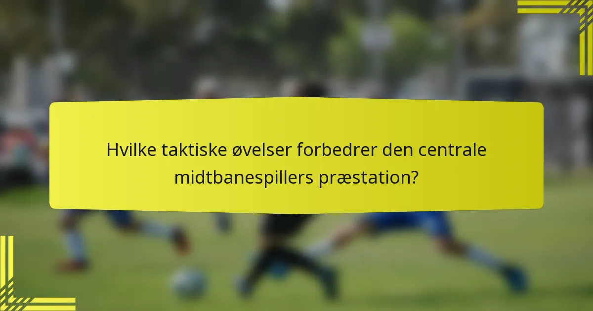 Hvilke taktiske øvelser forbedrer den centrale midtbanespillers præstation?