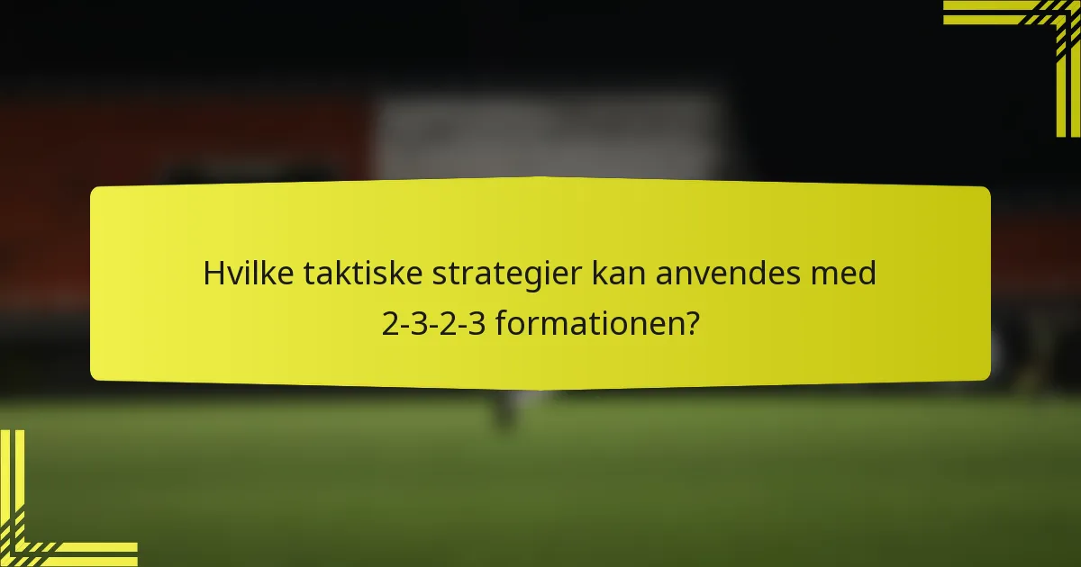 Hvilke taktiske strategier kan anvendes med 2-3-2-3 formationen?