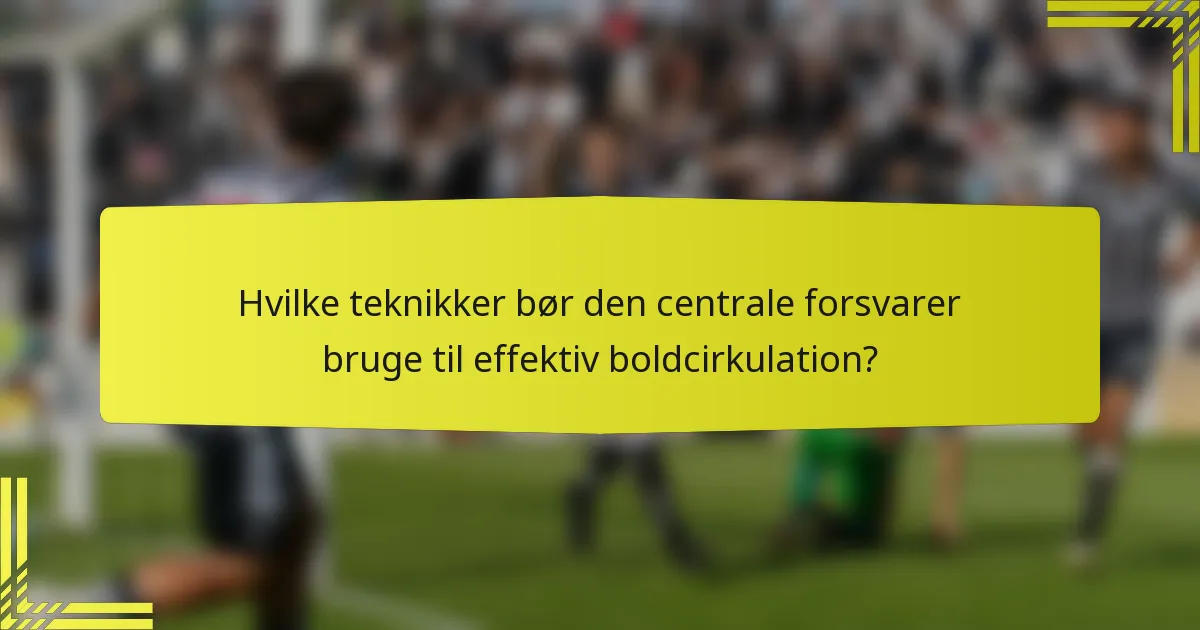 Hvilke teknikker bør den centrale forsvarer bruge til effektiv boldcirkulation?