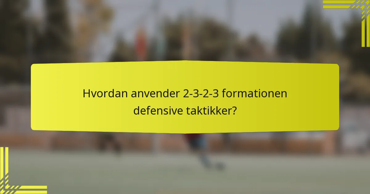 Hvordan anvender 2-3-2-3 formationen defensive taktikker?