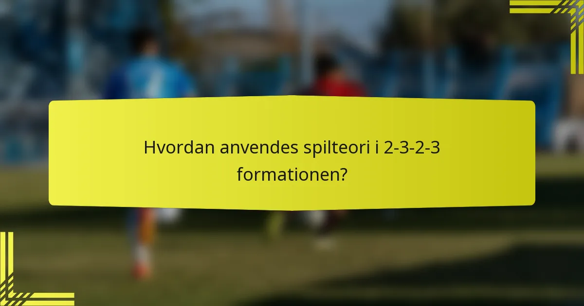 Hvordan anvendes spilteori i 2-3-2-3 formationen?
