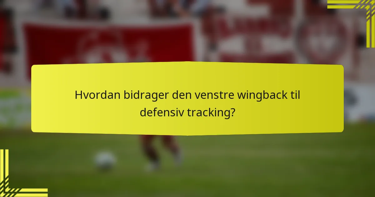 Hvordan bidrager den venstre wingback til defensiv tracking?