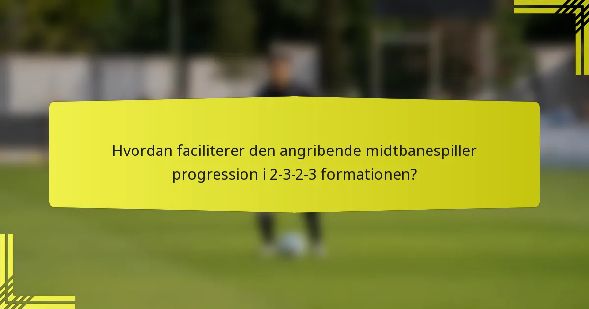 Hvordan faciliterer den angribende midtbanespiller progression i 2-3-2-3 formationen?