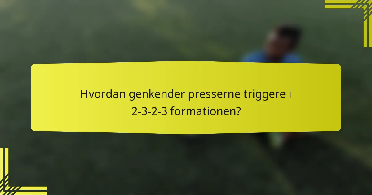 Hvordan genkender presserne triggere i 2-3-2-3 formationen?