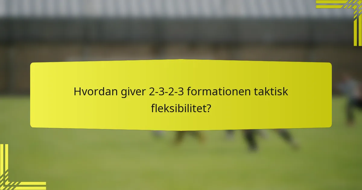 Hvordan giver 2-3-2-3 formationen taktisk fleksibilitet?