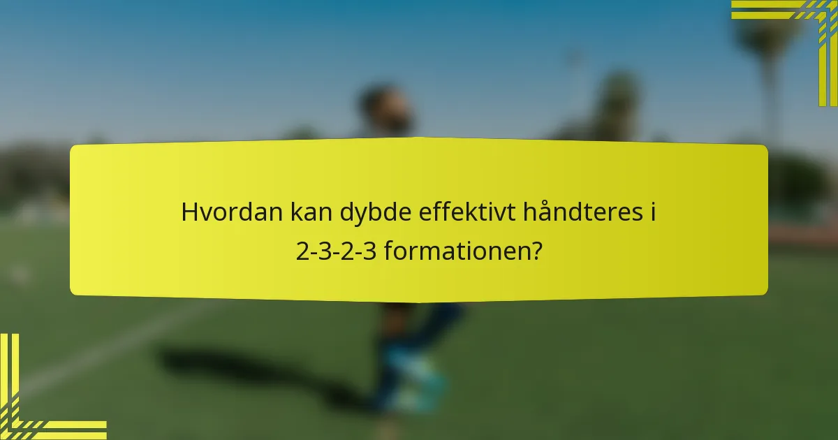 Hvordan kan dybde effektivt håndteres i 2-3-2-3 formationen?