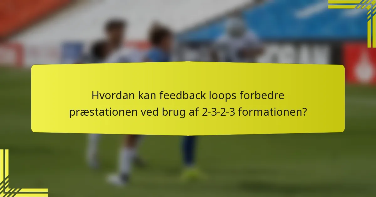 Hvordan kan feedback loops forbedre præstationen ved brug af 2-3-2-3 formationen?