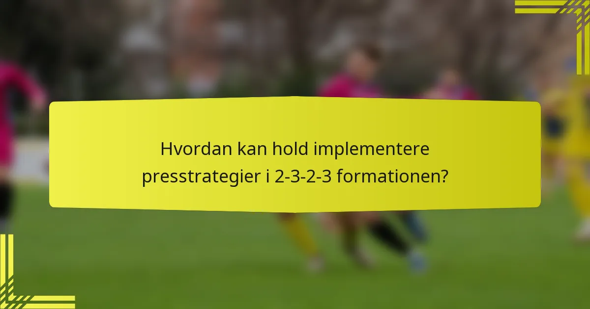 Hvordan kan hold implementere presstrategier i 2-3-2-3 formationen?