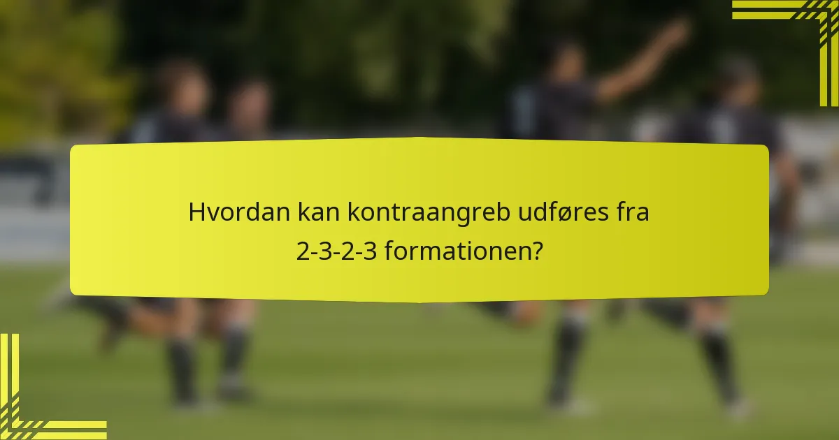 Hvordan kan kontraangreb udføres fra 2-3-2-3 formationen?