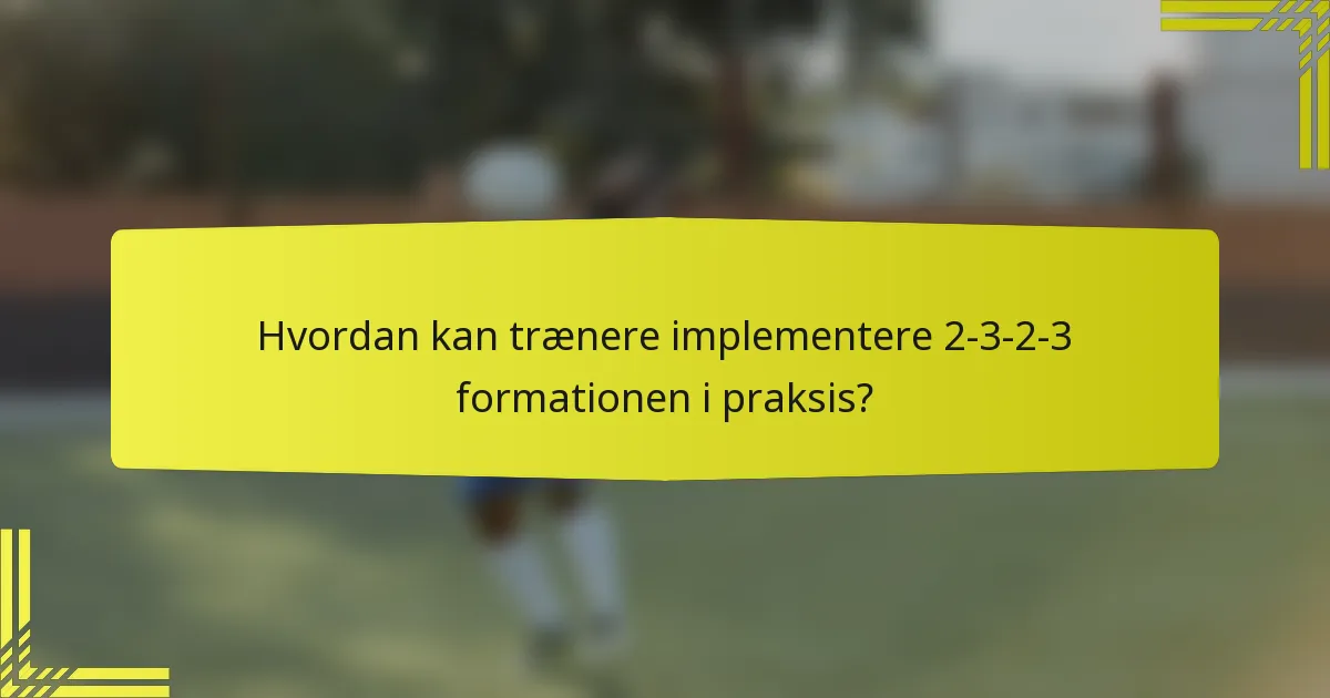 Hvordan kan trænere implementere 2-3-2-3 formationen i praksis?