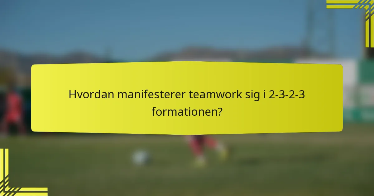Hvordan manifesterer teamwork sig i 2-3-2-3 formationen?