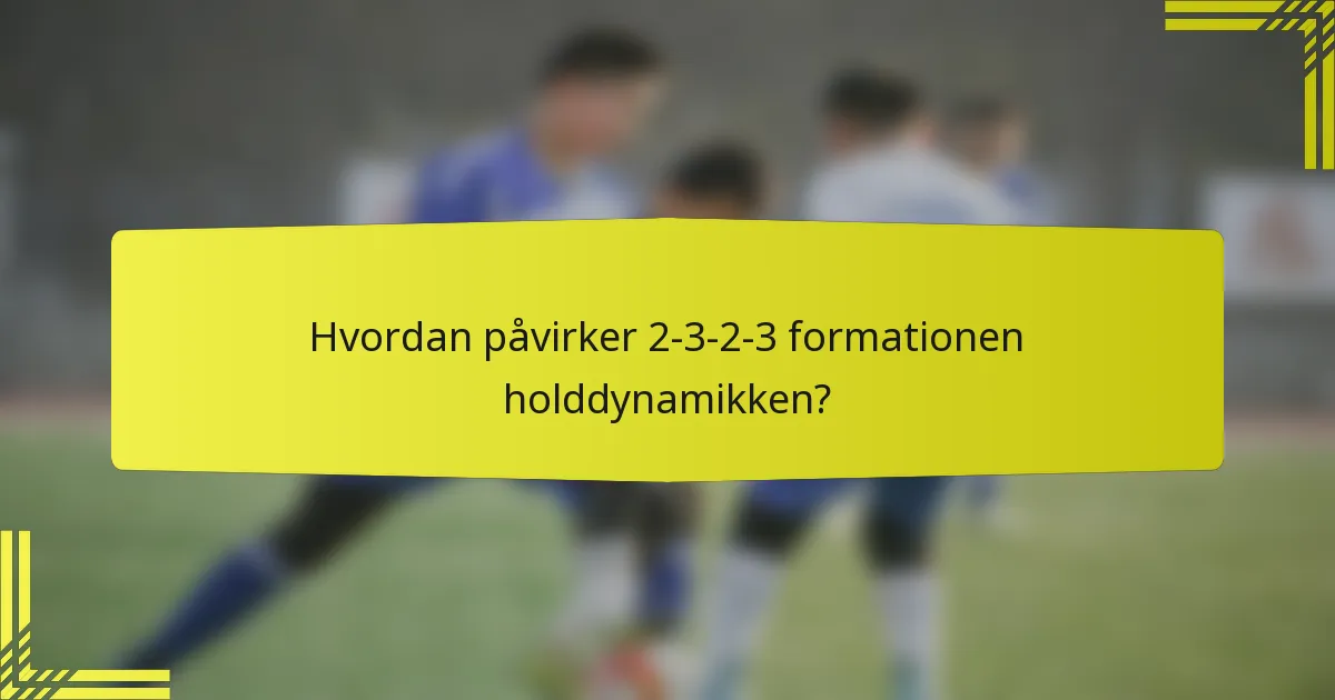 Hvordan påvirker 2-3-2-3 formationen holddynamikken?