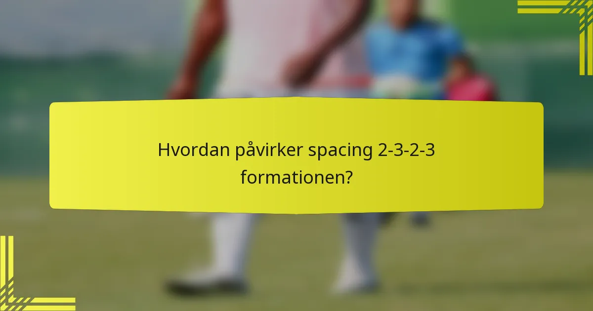 Hvordan påvirker spacing 2-3-2-3 formationen?