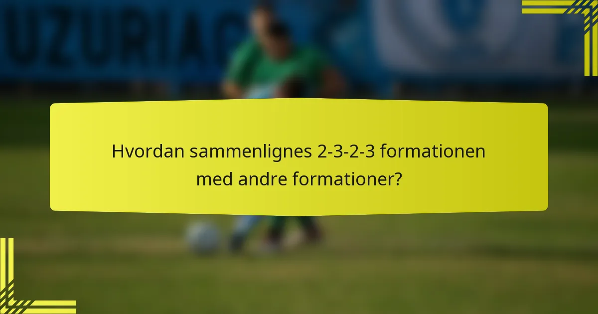 Hvordan sammenlignes 2-3-2-3 formationen med andre formationer?