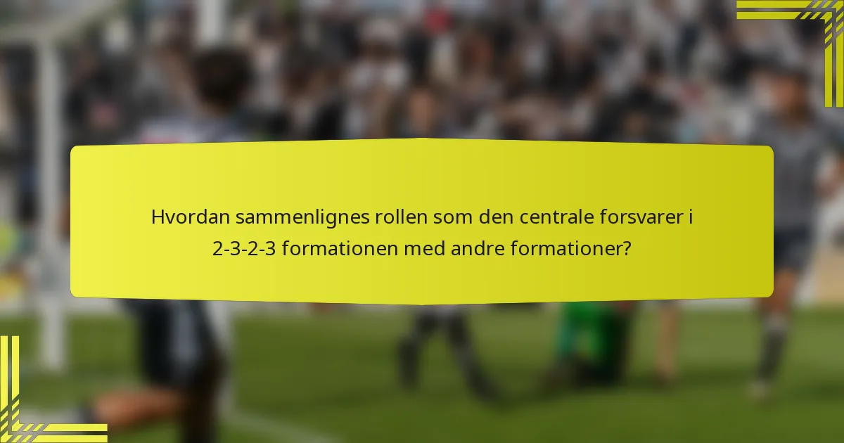 Hvordan sammenlignes rollen som den centrale forsvarer i 2-3-2-3 formationen med andre formationer?