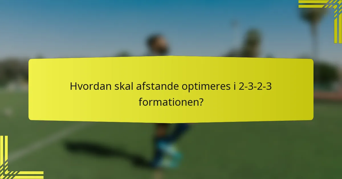 Hvordan skal afstande optimeres i 2-3-2-3 formationen?