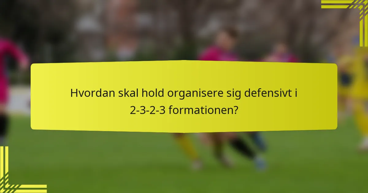 Hvordan skal hold organisere sig defensivt i 2-3-2-3 formationen?