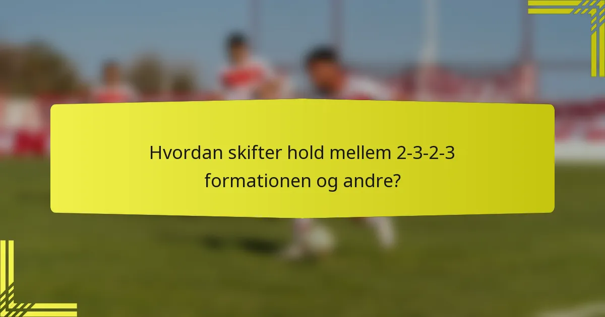 Hvordan skifter hold mellem 2-3-2-3 formationen og andre?