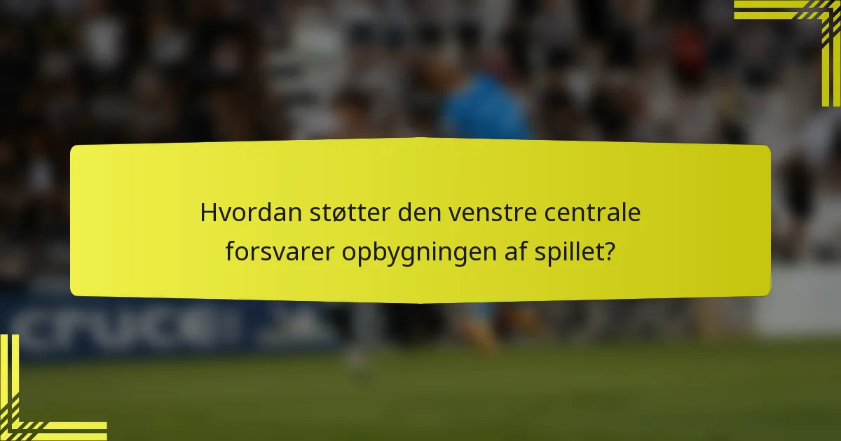 Hvordan støtter den venstre centrale forsvarer opbygningen af spillet?