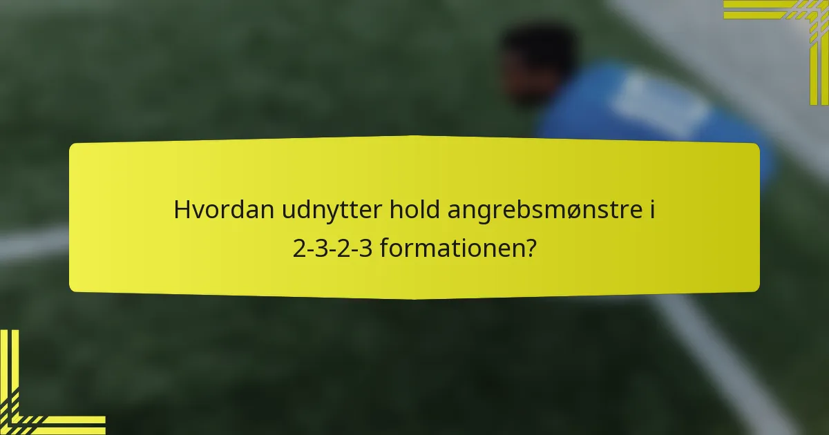 Hvordan udnytter hold angrebsmønstre i 2-3-2-3 formationen?