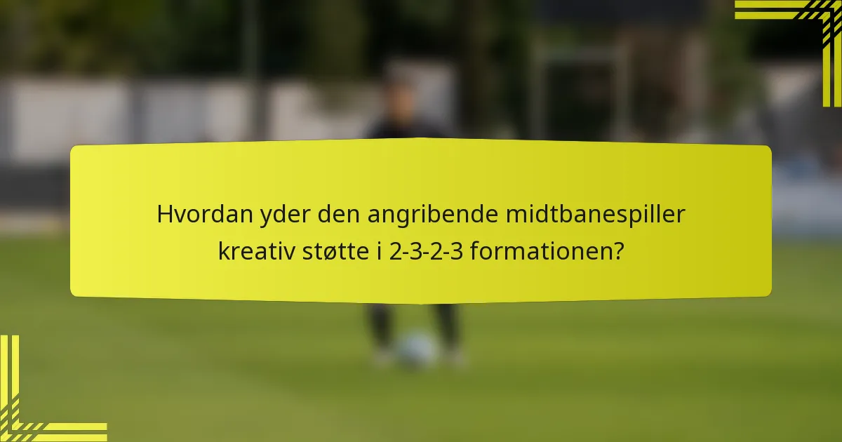 Hvordan yder den angribende midtbanespiller kreativ støtte i 2-3-2-3 formationen?